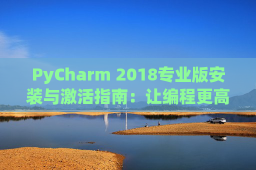 PyCharm 2018专业版安装与激活指南：让编程更高效
